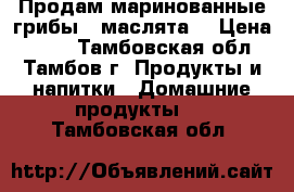 Продам маринованные грибы “ маслята“ › Цена ­ 800 - Тамбовская обл., Тамбов г. Продукты и напитки » Домашние продукты   . Тамбовская обл.